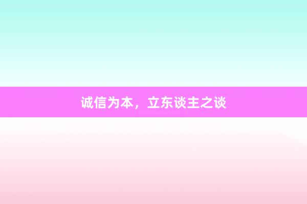 诚信为本，立东谈主之谈