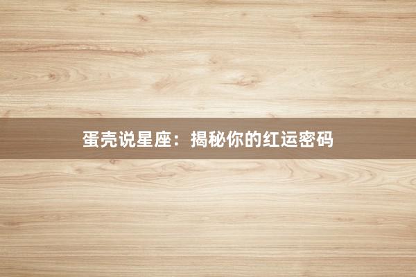 蛋壳说星座：揭秘你的红运密码
